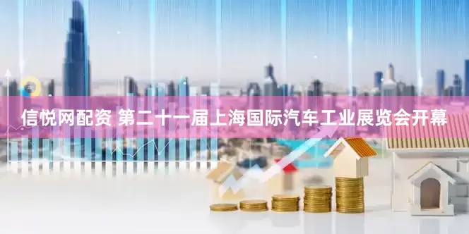 信悦网配资 第二十一届上海国际汽车工业展览会开幕
