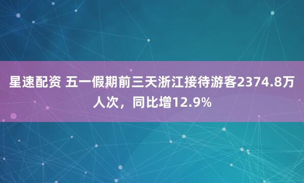 星速配资 五一假期前三天浙江接待游客2374.8万人次，同比增12.9%