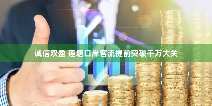 诚信双盈 莲塘口岸客流提前突破千万大关