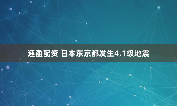 速盈配资 日本东京都发生4.1级地震
