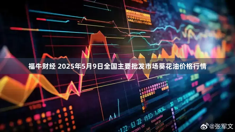 福牛财经 2025年5月9日全国主要批发市场葵花油价格行情