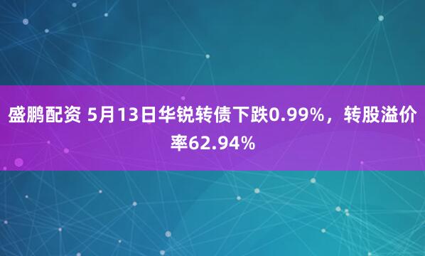 盛鹏配资 5月13日华锐转债下跌0.99%，转股溢价率62.94%