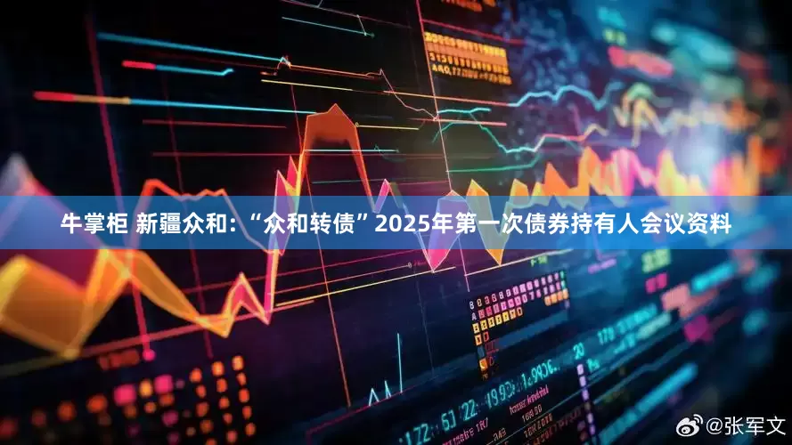 牛掌柜 新疆众和: “众和转债”2025年第一次债券持有人会议资料