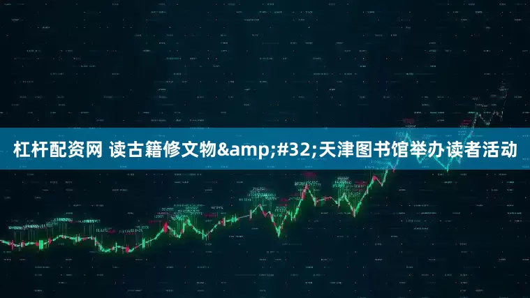 杠杆配资网 读古籍修文物&#32;天津图书馆举办读者活动