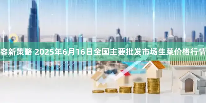 容新策略 2025年6月16日全国主要批发市场生菜价格行情