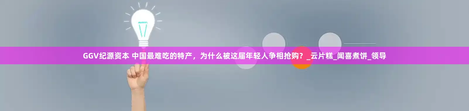 GGV纪源资本 中国最难吃的特产，为什么被这届年轻人争相抢购？_云片糕_闻喜煮饼_领导
