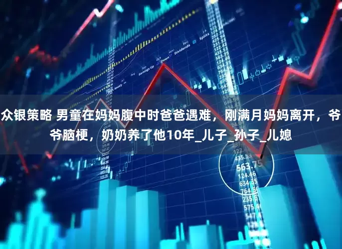 众银策略 男童在妈妈腹中时爸爸遇难，刚满月妈妈离开，爷爷脑梗，奶奶养了他10年_儿子_孙子_儿媳