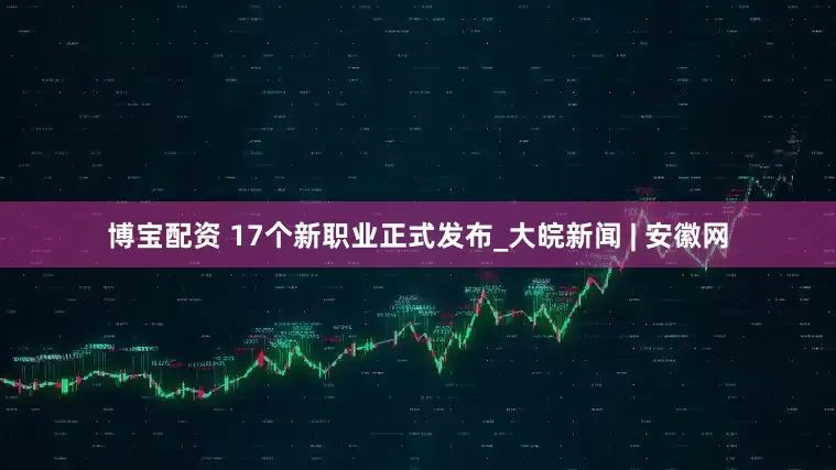 博宝配资 17个新职业正式发布_大皖新闻 | 安徽网