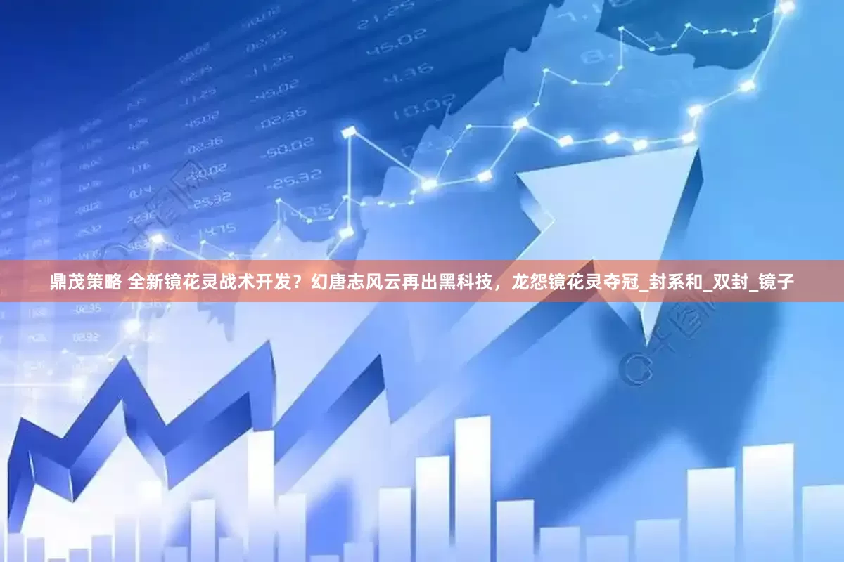 鼎茂策略 全新镜花灵战术开发？幻唐志风云再出黑科技，龙怨镜花灵夺冠_封系和_双封_镜子