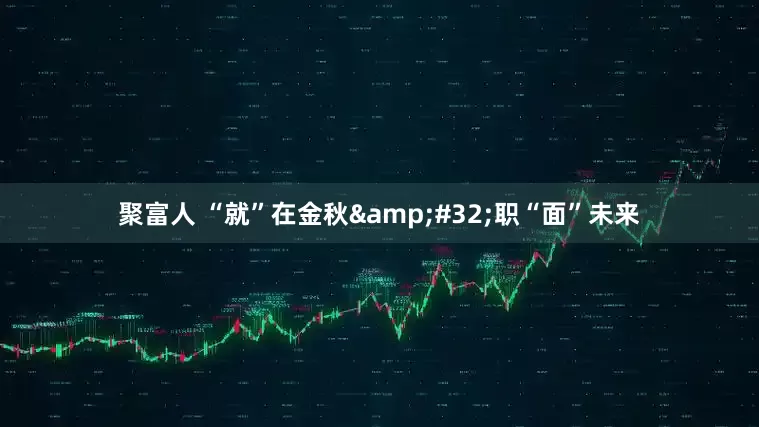 聚富人 “就”在金秋&#32;职“面”未来