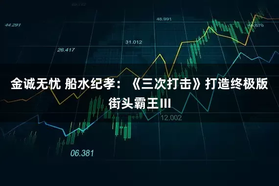 金诚无忧 船水纪孝：《三次打击》打造终极版街头霸王Ⅲ