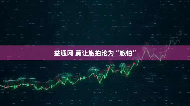 益通网 莫让旅拍沦为“旅怕”