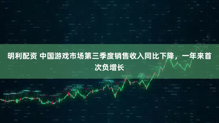 明利配资 中国游戏市场第三季度销售收入同比下降，一年来首次负增长
