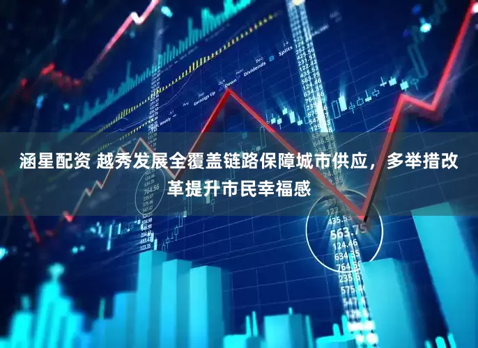 涵星配资 越秀发展全覆盖链路保障城市供应，多举措改革提升市民幸福感