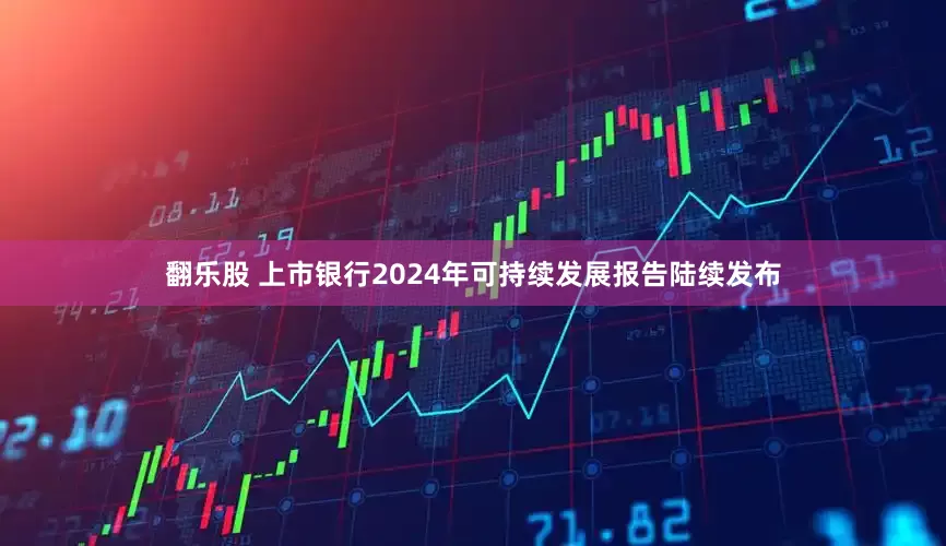 翻乐股 上市银行2024年可持续发展报告陆续发布