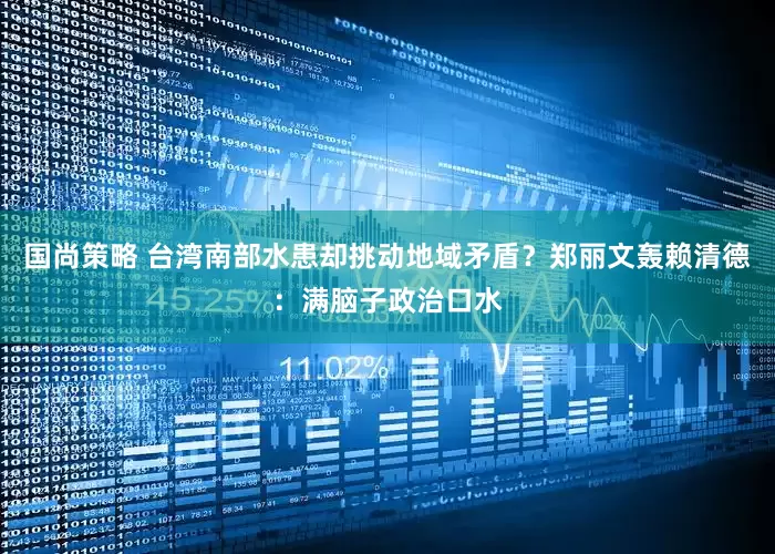 国尚策略 台湾南部水患却挑动地域矛盾？郑丽文轰赖清德：满脑子政治口水